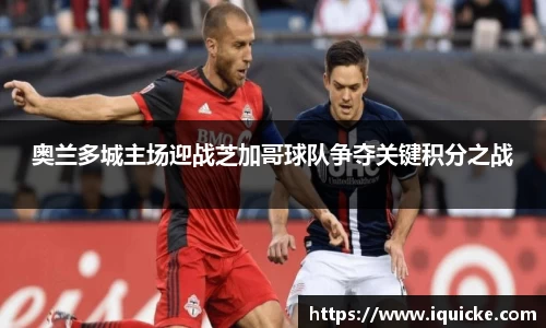 奥兰多城主场迎战芝加哥球队争夺关键积分之战