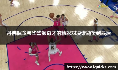 丹佛掘金与华盛顿奇才的精彩对决谁能笑到最后