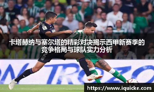 卡塔赫纳与塞尔塔的精彩对决揭示西甲新赛季的竞争格局与球队实力分析