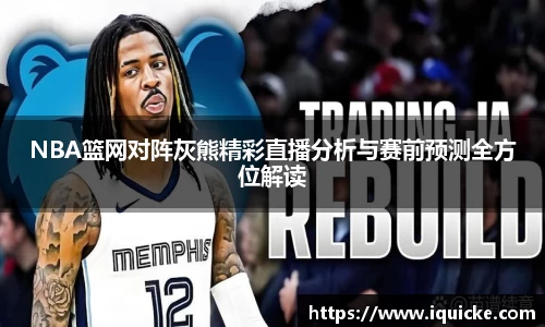NBA篮网对阵灰熊精彩直播分析与赛前预测全方位解读