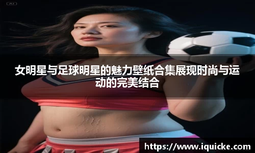 女明星与足球明星的魅力壁纸合集展现时尚与运动的完美结合