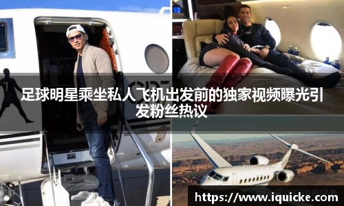 足球明星乘坐私人飞机出发前的独家视频曝光引发粉丝热议