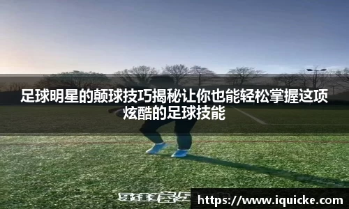 足球明星的颠球技巧揭秘让你也能轻松掌握这项炫酷的足球技能