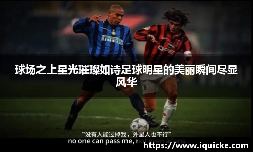 球场之上星光璀璨如诗足球明星的美丽瞬间尽显风华