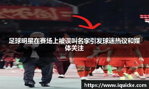 足球明星在赛场上被误叫名字引发球迷热议和媒体关注
