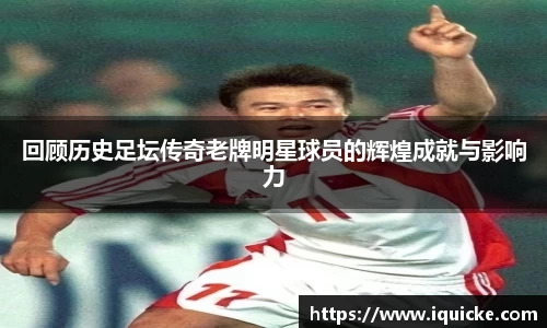回顾历史足坛传奇老牌明星球员的辉煌成就与影响力