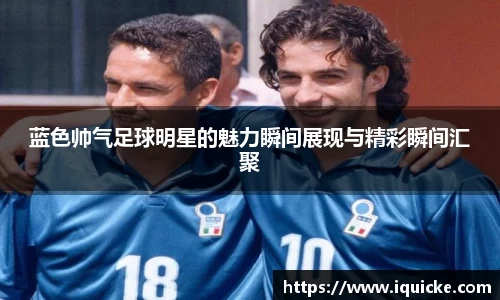蓝色帅气足球明星的魅力瞬间展现与精彩瞬间汇聚