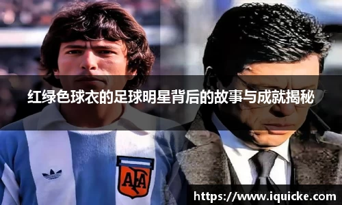红绿色球衣的足球明星背后的故事与成就揭秘